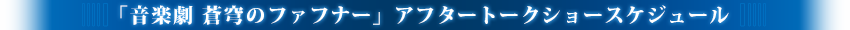 「音楽劇　蒼穹のファフナー」アフタートークショースケジュール